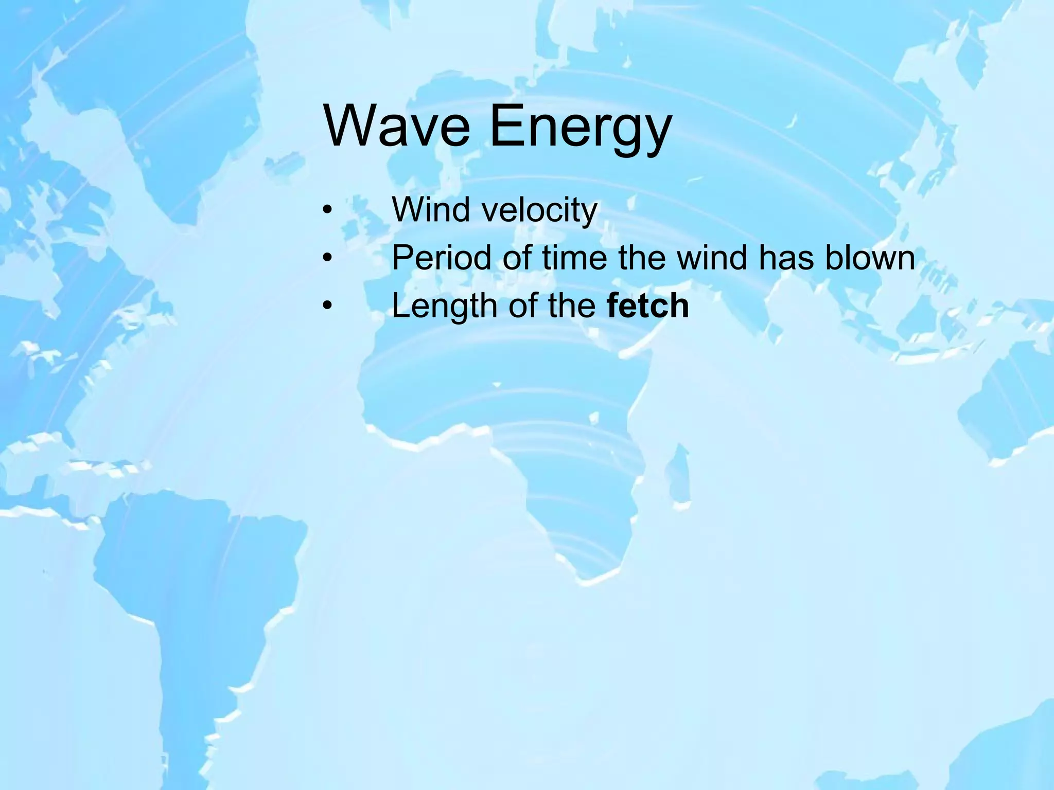 Wave Energy Wind velocity Period of time the wind has blown Length of the  fetch 