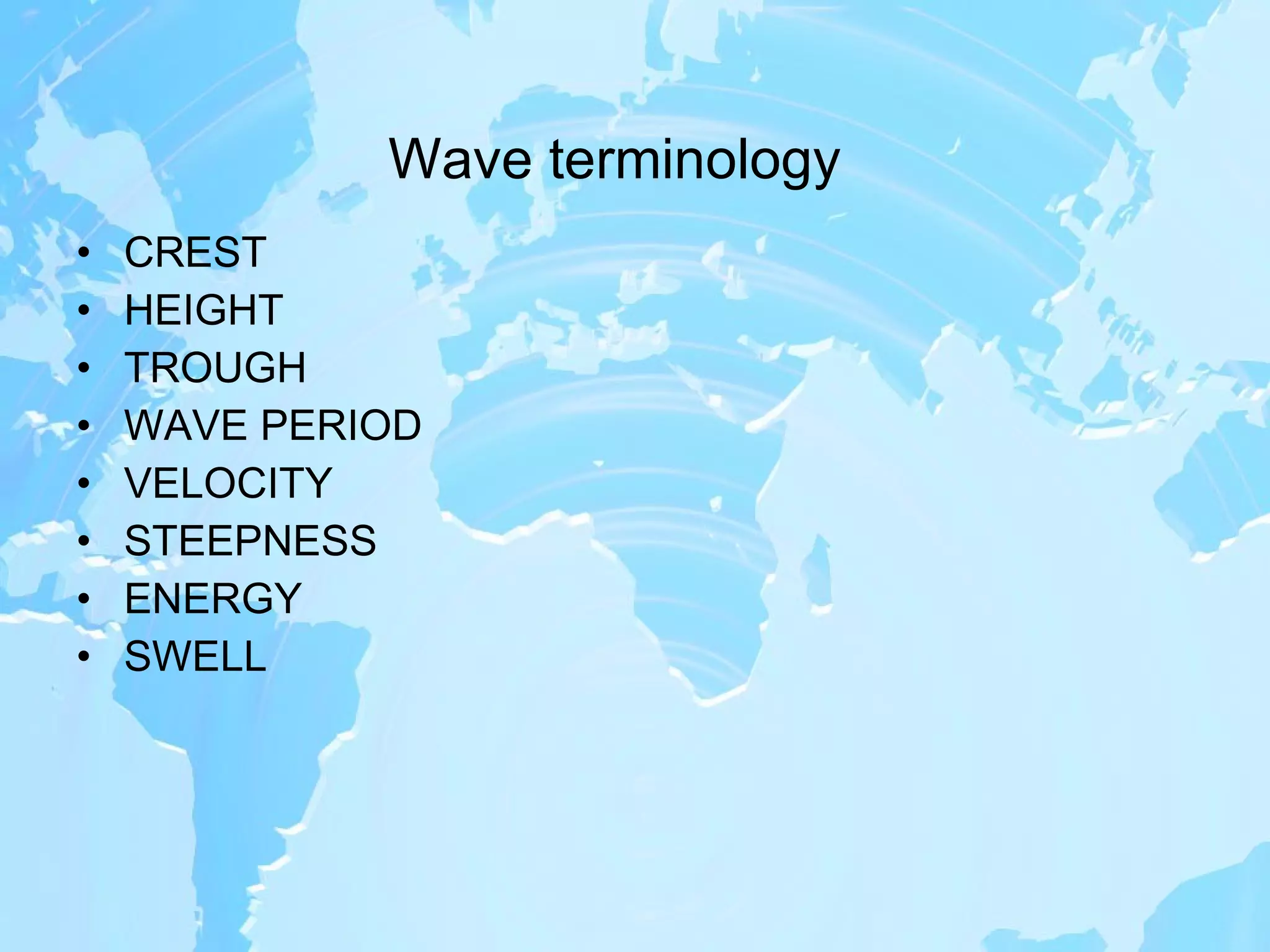 Wave terminology CREST  HEIGHT TROUGH WAVE PERIOD VELOCITY STEEPNESS ENERGY SWELL 