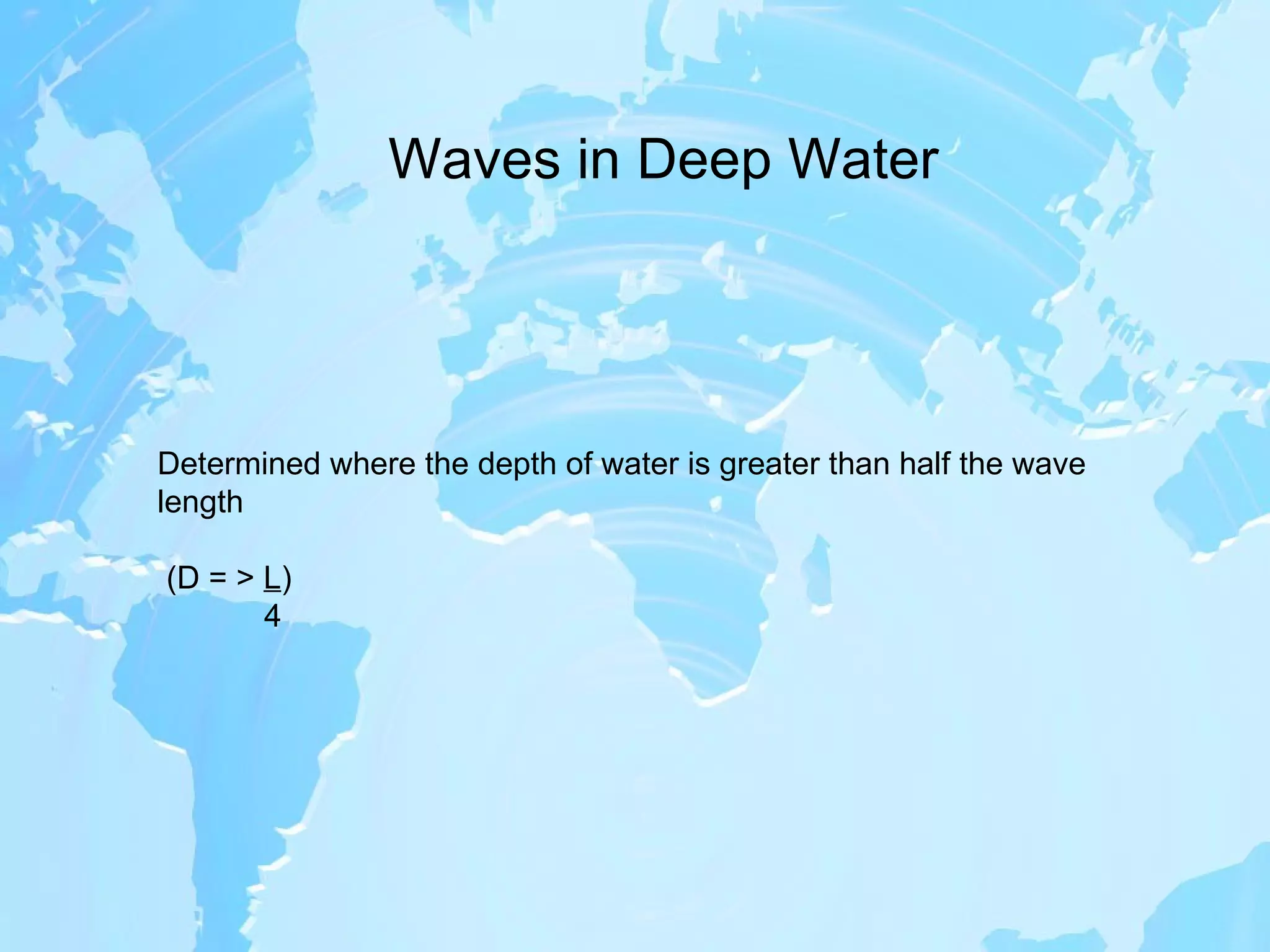 Waves in Deep Water Determined where the depth of water is greater than half the wave length (D = >  L ) 4 