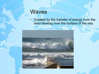 Waves Created by the transfer of energy from the wind blowing over the surface of the sea. 
