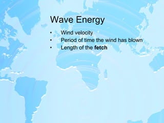 Wave Energy Wind velocity Period of time the wind has blown Length of the  fetch 