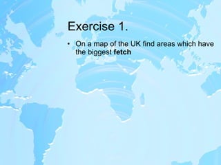 Exercise 1. On a map of the UK find areas which have the biggest  fetch 