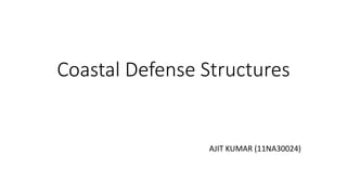 Coastal Defense Structures
AJIT KUMAR (11NA30024)
 