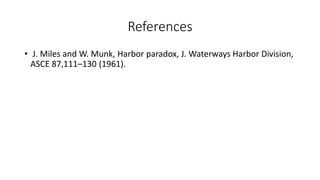 References
• J. Miles and W. Munk, Harbor paradox, J. Waterways Harbor Division,
ASCE 87,111–130 (1961).
 