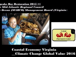 Coastal Economy Virginia
__Climate Change Global Value 2016
peake Bay Restoration 2015 ++
w Mid-Atlantic Regional Council
e Ocean (MARCO) Management Board (Virginia)
 