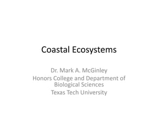Coastal Ecosystems

      Dr. Mark A. McGinley
Honors College and Department of
       Biological Sciences
      Texas Tech University
 