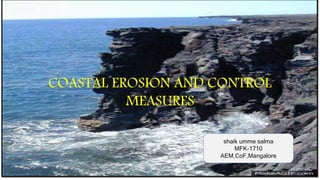 COASTAL EROSION AND CONTROL
MEASURES
shaik umme salma
MFK-1710
AEM,CoF,Mangalore
 