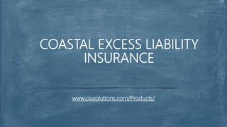www.ciusolutions.com/Products/
COASTAL EXCESS LIABILITY
INSURANCE
 