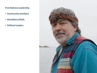 First Nations Leadership
• Community members
• Hereditary Chiefs
• Political Leaders

 