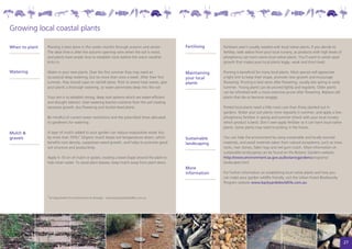 Growing local coastal plants
                	
When to plant       Planting is best done in the cooler months through autumn and winter.          Fertilising   Fertilisers aren’t usually needed with local native plants. If you decide to
                    The ideal time is after the autumn opening rains when the soil is moist,                     fertilise, seek advice from your local nursery, as products with high levels of
                    and plants have ample time to establish roots before the warm weather                        phosphorus can harm some local native plants. You’ll want to avoid rapid
                    kicks in.                                                                                    growth that makes your local plants leggy, weak and short-lived.

Watering            Water-in your new plants. Over the first summer they may need an               Maintaining   Pruning is beneficial for many local plants. Most species will appreciate
                    occasional deep watering, but no more than once a week. After their first      your local    a light trim to keep their shape, promote new growth and encourage
                    summer, they should cope on rainfall alone. Prior to severe heat waves, give   plants        flowering. Pruning is best done after flowering, usually late spring or early
                    your plants a thorough watering, so water penetrates deep into the soil.                     summer. Young plants can be pruned lightly and regularly. Older plants
                                                                                                                 can be refreshed with a more extensive prune after flowering. Replace old
                    Your aim is to establish strong, deep root systems which are water-efficient                 plants that die or become straggly.
                    and drought tolerant. Over-watering leaches nutrients from the soil creating
                    excessive growth, less flowering and shorter-lived plants.                                   Potted local plants need a little more care than those planted out in
                                                                                                                 gardens. Water your pot plants more regularly in summer, and apply a low-
                    Be mindful of current water restrictions and the prescribed times allocated                  phosphorus fertiliser in spring and summer (check with your local nursery
                    to gardeners for watering.                                                                   which product is best). Don’t over-apply fertiliser as it can harm local native
                                                                                                                 plants. Some plants may need re-potting in the future.
Mulch &             A layer of mulch added to your garden can reduce evaporative water loss
gravels             by more than 70%!1 Organic mulch keeps soil temperatures down, which           Sustainable   You can help the environment by using sustainable and locally sourced
                    benefits root density, suppresses weed growth, and helps to promote good       landscaping   materials, and avoid materials taken from natural ecosystems, such as moss
                    soil structure and productivity.                                                             rocks, river stones, fallen logs and red gum mulch. More information on
                                                                                                                 sustainable landscaping can be found on the Botanic Gardens website.
                    Apply 5–10 cm of mulch or gravel, creating a bowl shape around the plant to                  http://www.environment.sa.gov.au/botanicgardens/programs/
                    help retain water. To avoid plant disease, keep mulch away from plant stems.                 landscapes.html
                                                                                                   More
                                                                                                   information   For further information on establishing local native plants and how you
                                                                                                                 can make your garden wildlife friendly, visit the Urban Forest Biodiversity
                                                                                                                 Program website www.backyards4wildlife.com.au


                    1
                    SA Department for Environment & Heritage – www.backyards4wildlife.com.au




                                                                                                                                                                                                   27
 