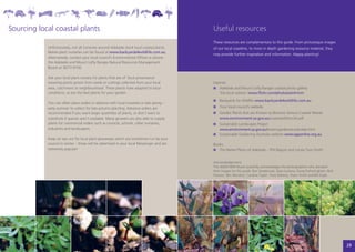 Sourcing local coastal plants                                                                 Useful resources
           	                                                                                  These resources are complementary to this guide. From picturesque images
               Unfortunately, not all nurseries around Adelaide stock local coastal plants.   of our local coastline, to more in depth gardening resource material, they
               Native plant nurseries can be found at www.backyards4wildlife.com.au
                                                                                              may provide further inspiration and information. Happy planting!
               Alternatively, contact your local council’s Environmental Officer or phone
               the Adelaide and Mount Lofty Ranges Natural Resources Management
               Board on 8273 9100.

               Ask your local plant nursery for plants that are of ‘local provenance’
               meaning plants grown from seeds or cuttings collected from your local          Internet
               area, catchment or neighbourhood. These plants have adapted to local             	 Adelaide and Mount Lofty Ranges coastal photo gallery
               conditions, so are the best plants for your garden.                                ‘the local natives’ www.flickr.com/photos/amlrnrm
                                                                                               	 Backyards for Wildlife www.backyards4wildlife.com.au
               You can often place orders in advance with local nurseries in late spring –
               early summer to collect for late autumn planting. Advance orders are            	 Your local council’s website
               recommended if you want larger quantities of plants, or don’t want to           	 Garden Plants that are Known to Become Serious Coastal Weeds
               substitute if species aren’t available. Many growers are also able to supply      www.environment.sa.gov.au/coasts/pdfs/no34.pdf
               plants for commercial orders such as councils, schools, other nurseries,        	 Sustainable Landscapes Project
               industries and landscapers.                                                       www.environment.sa.gov.au/botanicgardens/sustainable.html
                                                                                               	 Sustainable Gardening Australia website www.sgaonline.org.au
               Keep an eye out for local plant giveaways which are sometimes run by your
               council in winter – these will be advertised in your local Messenger and are   Books
               extremely popular!                                                              	 The Native Plants of Adelaide – Phil Bagust and Lynda Tout-Smith


                                                                                              Acknowledgements
                                                                                              The AMLR NRM Board gratefully acknowledges the photographers who donated
                                                                                              their images for this guide: Ron Sandercock, Rata Luckens, Doug Fotheringham, Nick
                                                                                              Fewster, Ben Moulton, Caroline Taylor, Tony Flaherty, Sharn Smith and Bill Doyle.




                                                                                                                                                                                   29
 