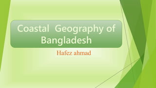 Hafez ahmad
Coastal Geography of
Bangladesh
 