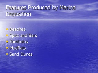 Features Produced by Marine
Deposition
• Beaches
• Spits and Bars
• Tombolos
• Mudflats
• Sand Dunes
 