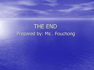 THE END
Prepared by: Ms . Fouchong
 