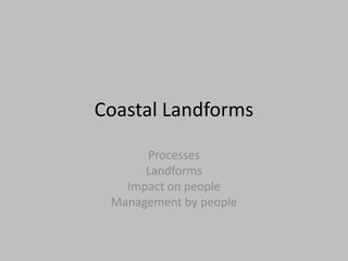 Coastal Landforms
Processes
Landforms
Impact on people
Management by people
 