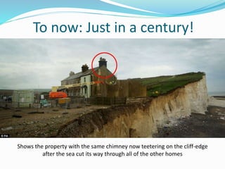 To now: Just in a century!
Shows the property with the same chimney now teetering on the cliff-edge
after the sea cut its way through all of the other homes
 