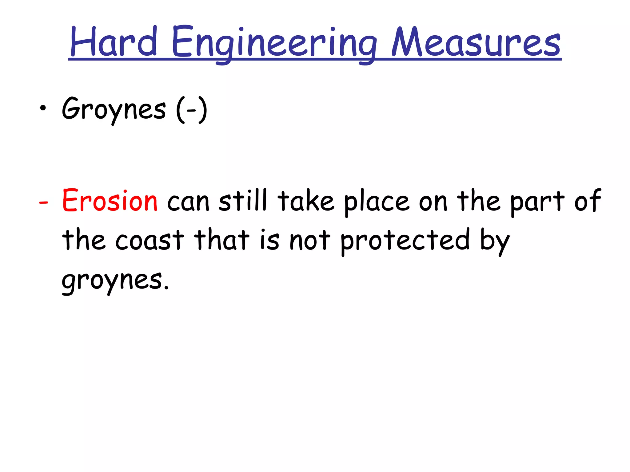 Hard Engineering Measures Groynes (-) Erosion  can still take place on the part of the coast that is not protected by groynes.  
