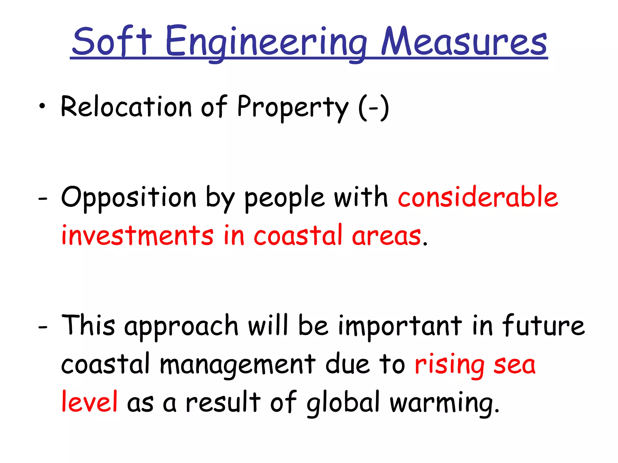 Soft Engineering Measures Relocation of Property (-) Opposition by people with  considerable investments in coastal areas .  This approach will be important in future coastal management due to  rising sea level  as a result of global warming. 