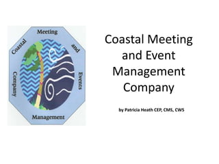 Coastal Meeting
  and Event
 Management
   Company
  by Patricia Heath CEP, CMS, CWS
 