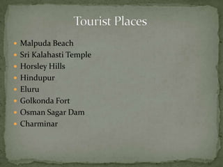  Malpuda Beach
 Sri Kalahasti Temple
 Horsley Hills
 Hindupur
 Eluru
 Golkonda Fort
 Osman Sagar Dam
 Charminar
 