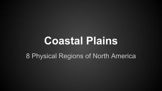 Coastal Plains
8 Physical Regions of North America

 