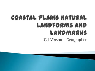 Coastal Plains Natural Landforms and Landmarks Cal Vinson - Geographer 