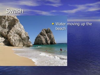 Swash
        • Water moving up the
         beach
 