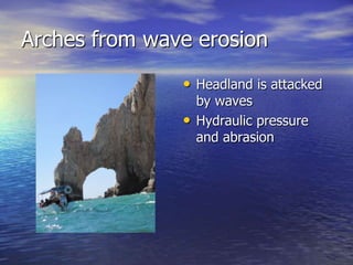 Arches from wave erosion
               • Headland is attacked
                   by waves
               •   Hydraulic pressure
                   and abrasion
 