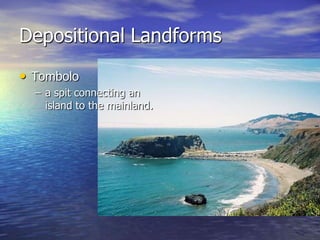 Depositional Landforms
• Tombolo
  – a spit connecting an
    island to the mainland.
 
