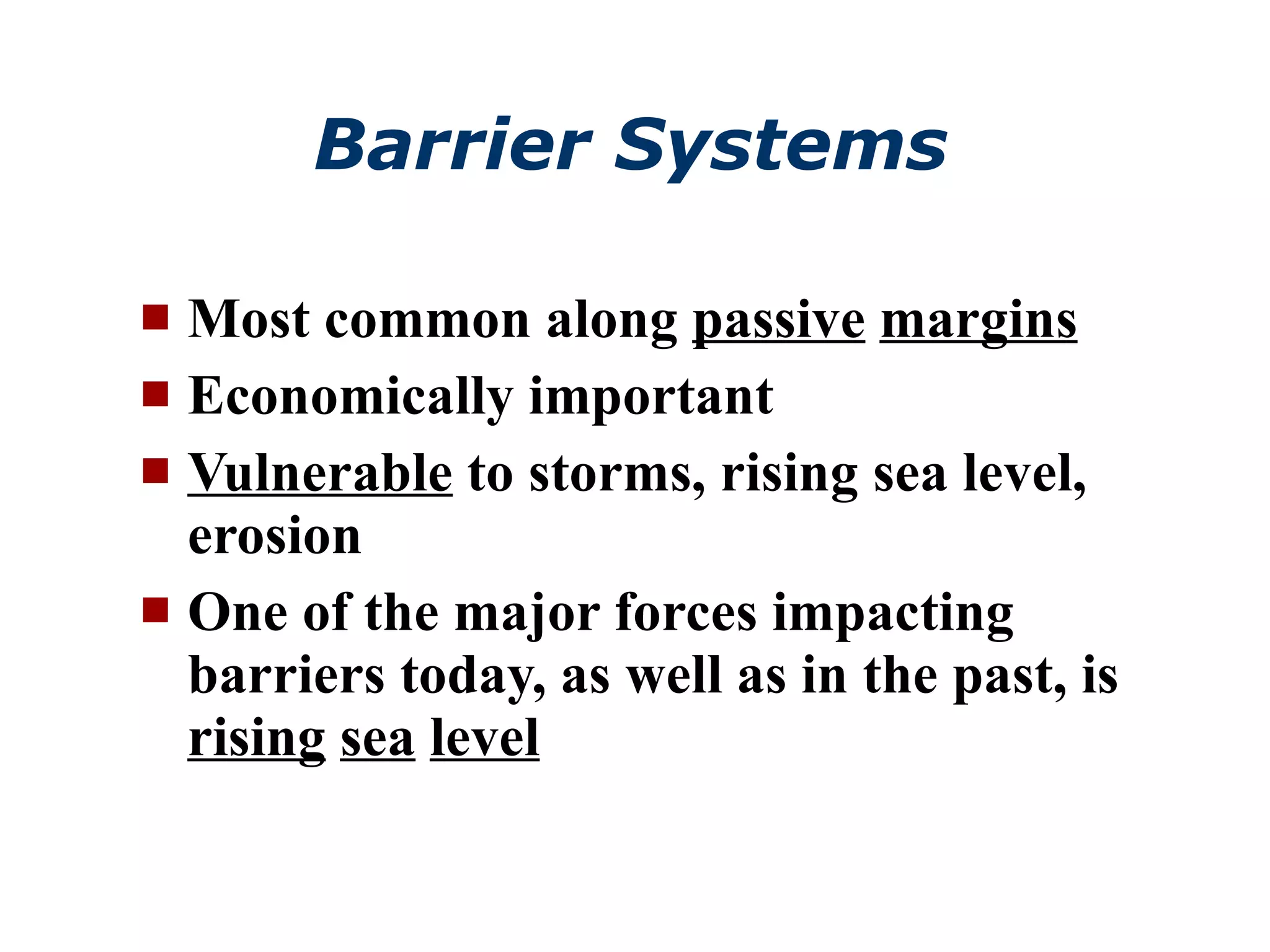 Barrier Systems Most common along  passive   margins Economically important Vulnerable  to storms, rising sea level, erosion One of the major forces impacting barriers today, as well as in the past, is  rising   sea   level 