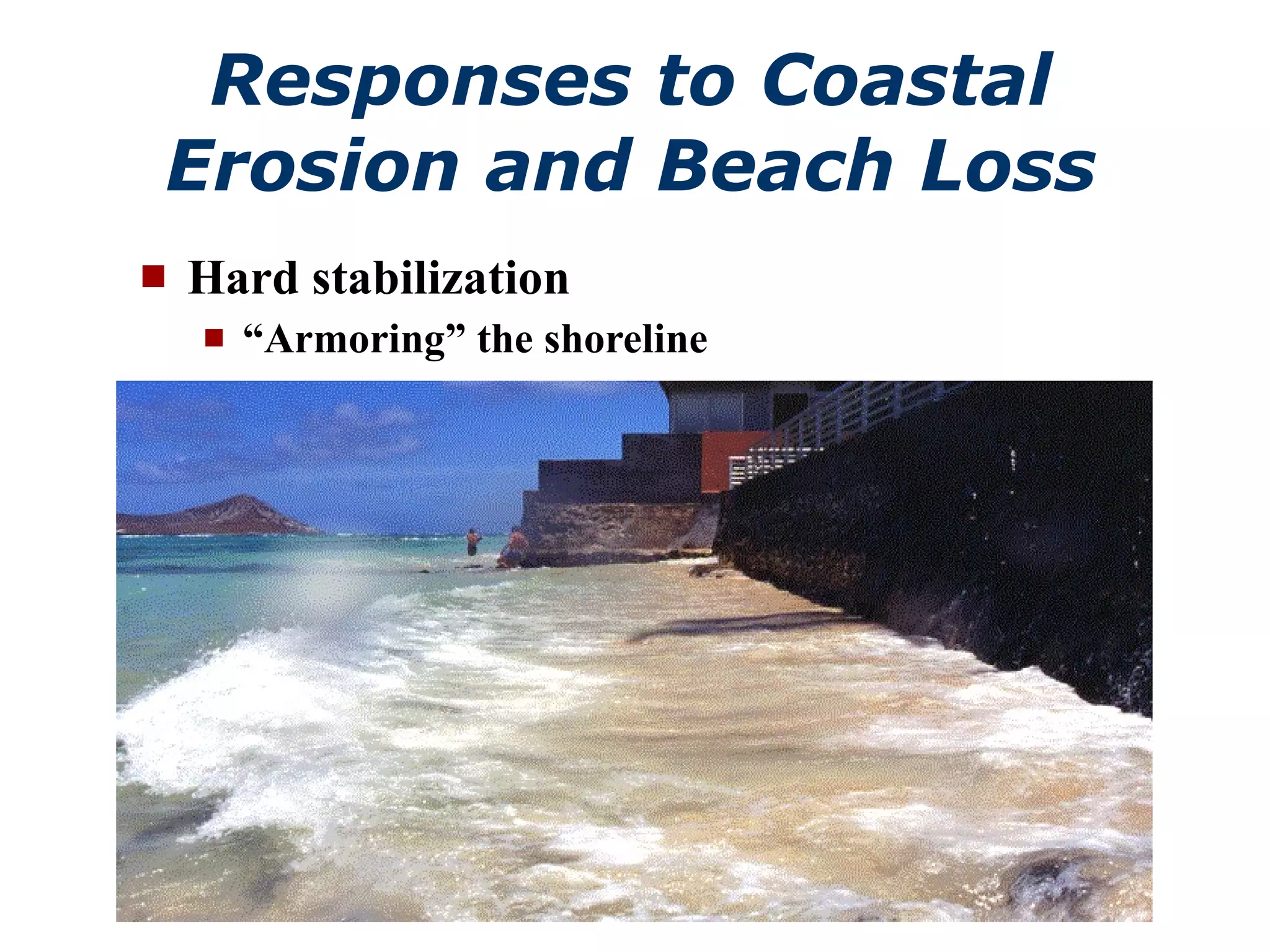 Responses to Coastal Erosion and Beach Loss Hard stabilization “ Armoring” the shoreline 