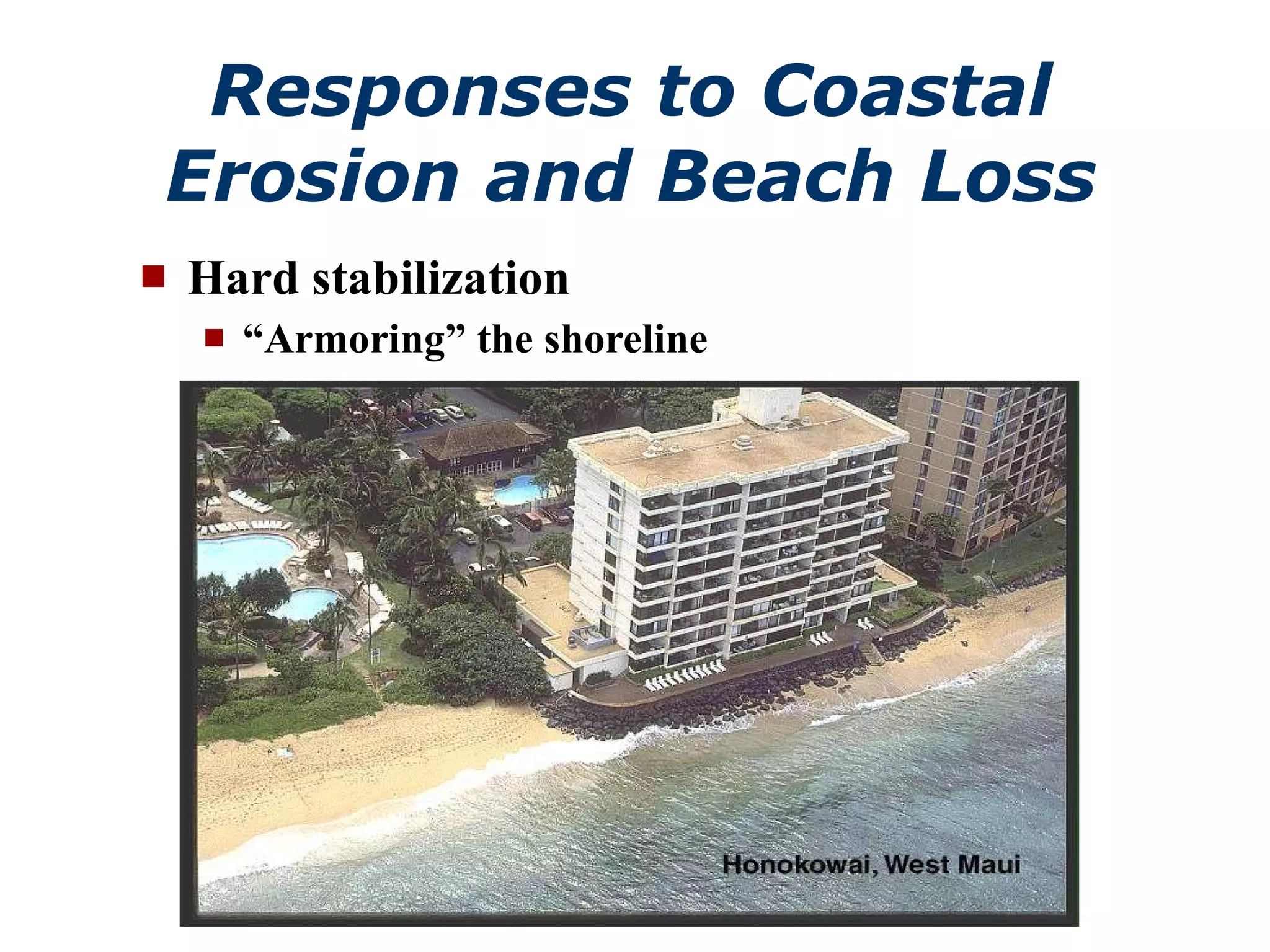 Responses to Coastal Erosion and Beach Loss Hard stabilization “ Armoring” the shoreline 