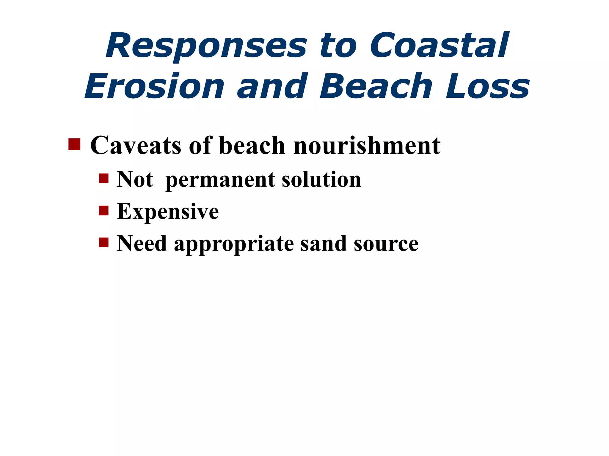 Responses to Coastal Erosion and Beach Loss Caveats of beach nourishment Not  permanent solution Expensive Need appropriate sand source 