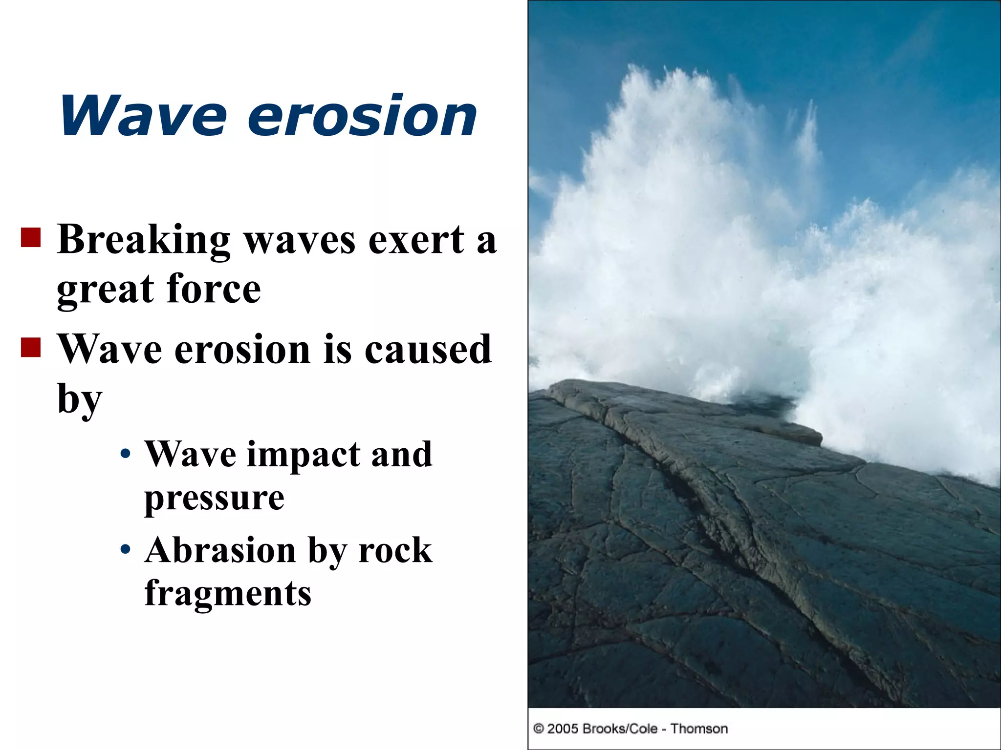 Wave erosion Breaking waves exert a great force Wave erosion is caused by Wave impact and pressure Abrasion by rock fragments 