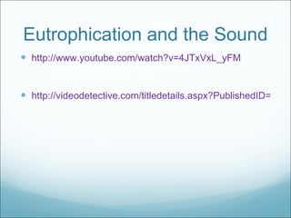 Eutrophication and the Sound http://www.youtube.com/watch?v=4JTxVxL_yFM http://videodetective.com/titledetails.aspx?PublishedID=562278 