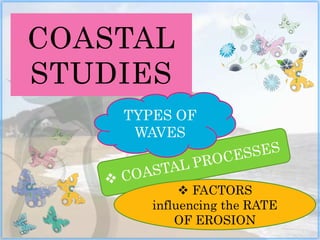 COASTAL
STUDIES
 FACTORS
influencing the RATE
OF EROSION
TYPES OF
WAVES
 