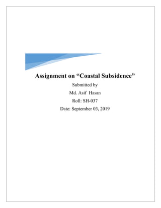 Assignment on “Coastal Subsidence”
Submitted by
Md. Asif Hasan
Roll: SH-037
Date: September 03, 2019
 