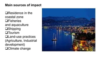 Main sources of impact
Residence in the
coastal zone
Fisheries
and aquaculture
Shipping
Tourism
Land-use practices
(Agriculture, Industrial
development)
Climate change
 