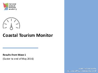 Coastal Tourism Monitor
Results from Wave 1
(Easter to end of May 2016)
1
 