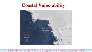 Coastal Vulnerability
Md. Yousuf Gazi, Lecturer, Department of Geology, University of Dhaka (yousuf.geo@du.ac.bd)
 