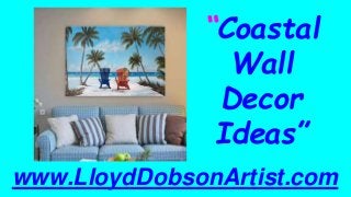 “Coastal
Wall
Decor
Ideas”
www.LloydDobsonArtist.com
 