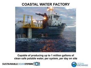COASTAL WATER FACTORY
Capable of producing up to 1 million gallons of
clean safe potable water, per system, per day on site
 