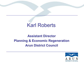 Karl Roberts 
Assistant Director 
Planning & Economic Regeneration 
Arun District Council 
 