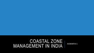 COASTAL ZONE
MANAGEMENT IN INDIA
AISWARYA S
 
