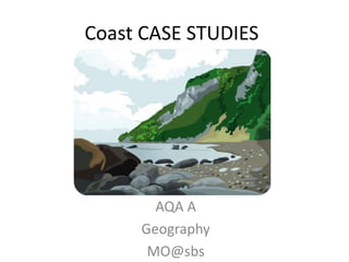 Coast CASE STUDIES
AQA A
Geography
MO@sbs
 