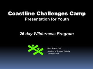 26 day Wilderness Program
Coastline Challenges Camp
Presentation for Youth
 