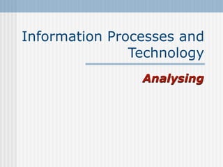 Information Processes and
               Technology
                Analysing
 
