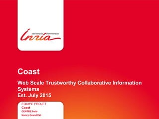 Coast
Web Scale Trustworthy Collaborative Information
Systems
Est. July 2015
EQUIPE PROJET
Coast
CENTRE Inria
Nancy Grand Est
 