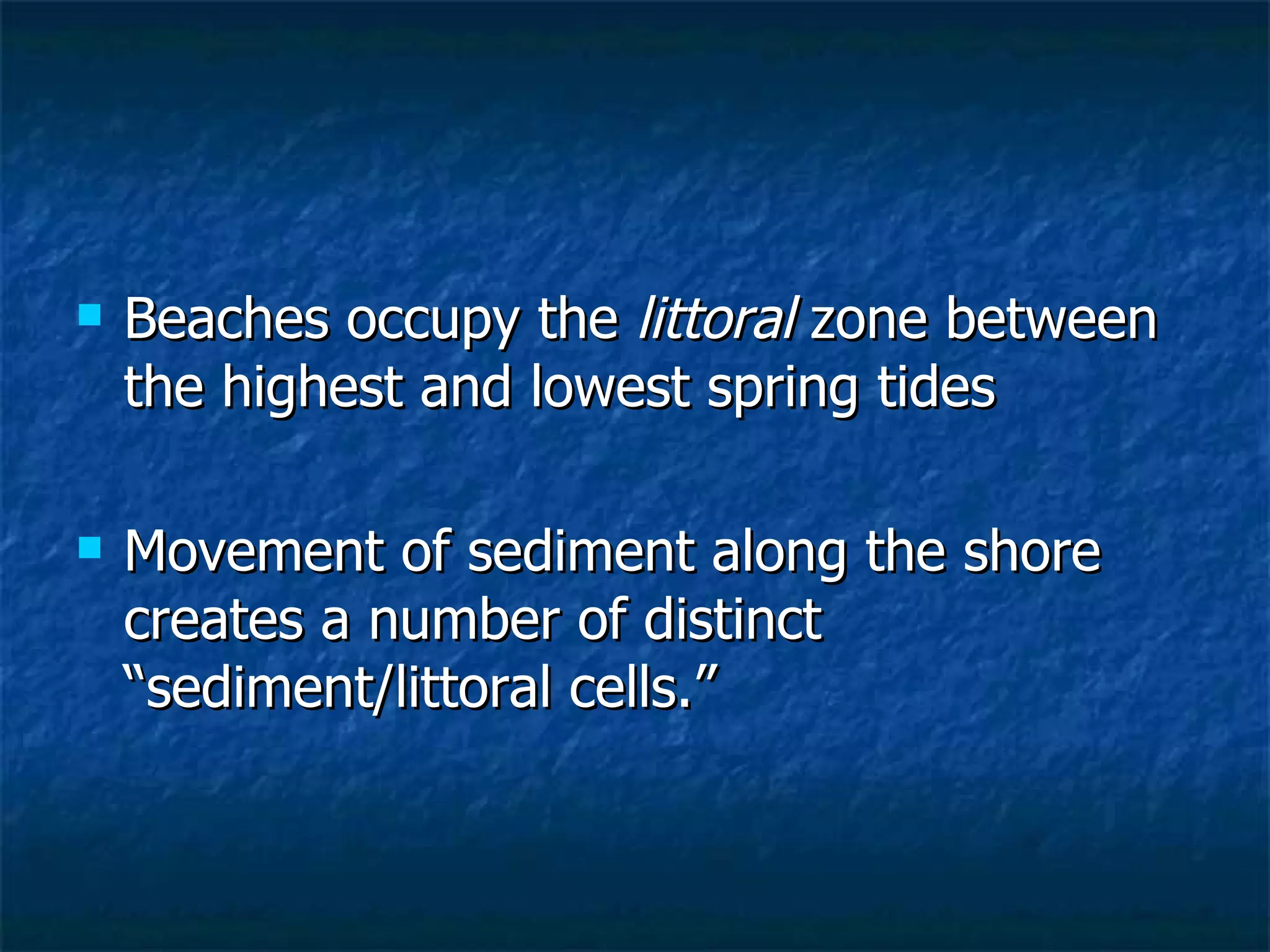 Beaches occupy the  littoral  zone between the highest and lowest spring tides Movement of sediment along the shore creates a number of distinct “sediment/littoral cells.” 