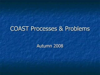 COAST Processes & Problems Autumn 2008 